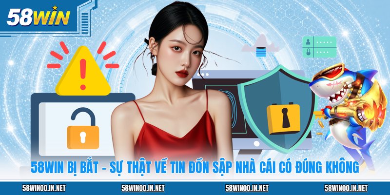 58WIN Bị Bắt - Sự Thật Về Tin Đồn Sập Nhà Cái Có Đúng Không - uvano.org