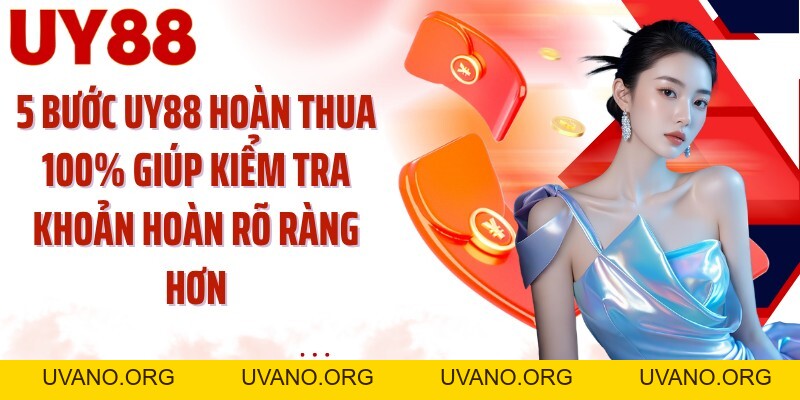 UY88 Hoàn Thua 100%: Theo Dõi Khoản Hoàn Qua 5 Chặng - uvano.org