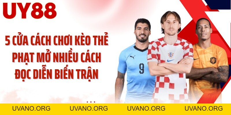 Cách Chơi Kèo Thẻ Phạt UY88: Đọc Thẻ Đúng Trước Khi Chọn Cửa - uvano.org