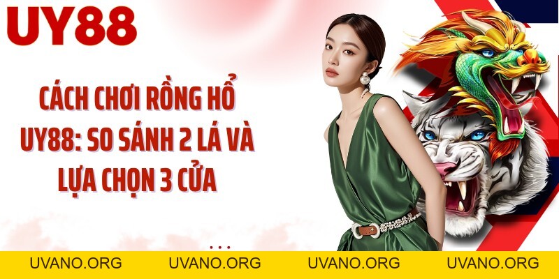 Cách Chơi Rồng Hổ UY88: So Sánh 2 Lá Và Lựa Chọn 3 Cửa - uvano.org