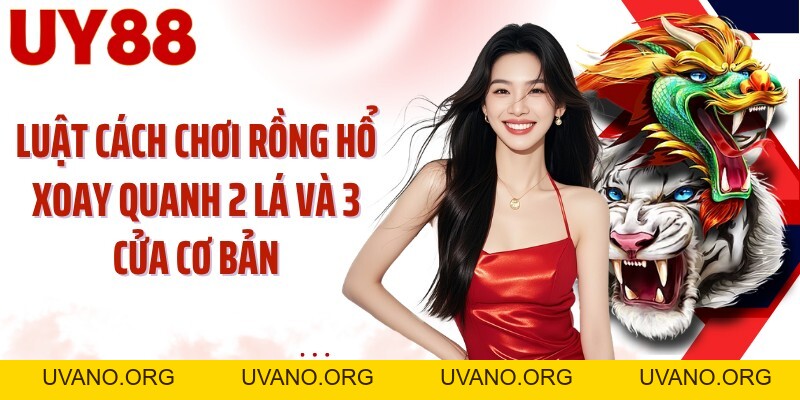 Cách Chơi Rồng Hổ UY88: So Sánh 2 Lá Và Lựa Chọn 3 Cửa - uvano.org