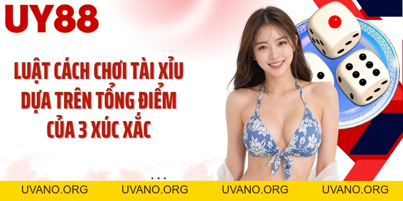 Cách Chơi Tài Xỉu UY88: Đọc 3 Xúc Xắc Và Chọn Cửa Chuẩn - uvano.org