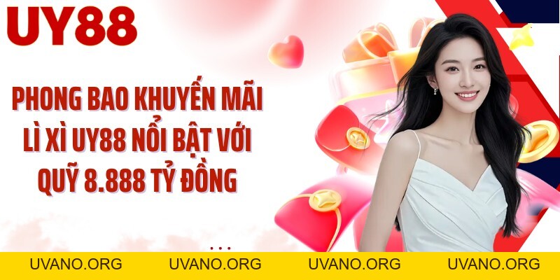 Khuyến Mãi Lì Xì UY88: Mở Phong Bao Săn Quỹ Thưởng 8.888 Tỷ - uvano.org