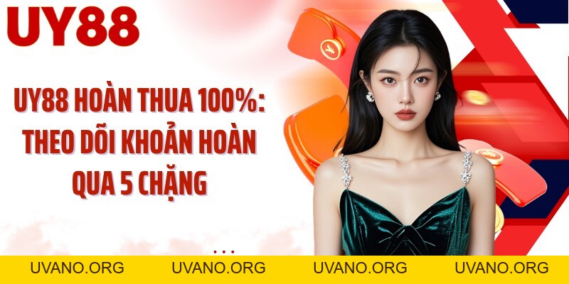 UY88 Hoàn Thua 100%: Theo Dõi Khoản Hoàn Qua 5 Chặng - uvano.org