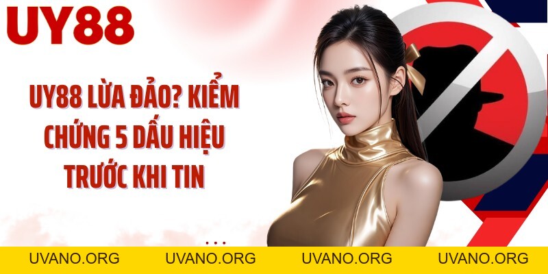 UY88 Lừa Đảo? Kiểm Chứng 5 Dấu Hiệu Trước Khi Tin - uvano.org